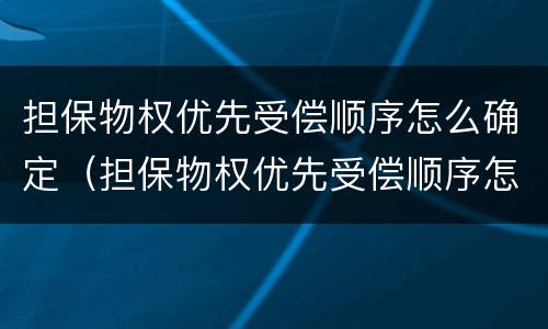 担保物权优先受偿顺序怎么确定（担保物权优先受偿顺序怎么确定的）