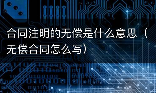 合同注明的无偿是什么意思（无偿合同怎么写）