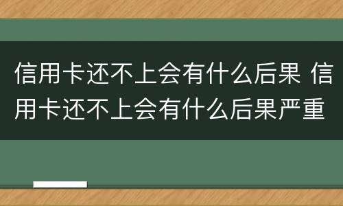 信用卡还不上会有什么后果 信用卡还不上会有什么后果严重