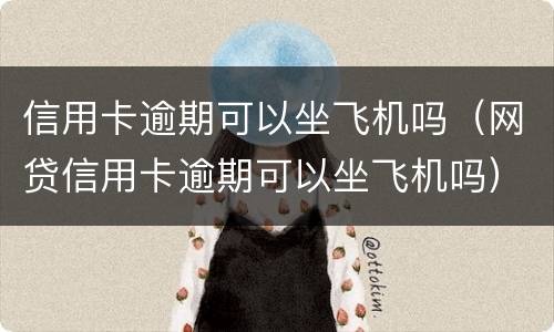 信用卡逾期可以坐飞机吗（网贷信用卡逾期可以坐飞机吗）