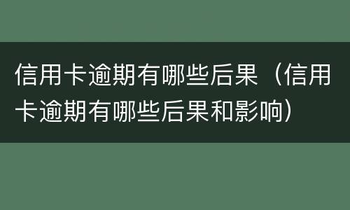 信用卡逾期有哪些后果（信用卡逾期有哪些后果和影响）