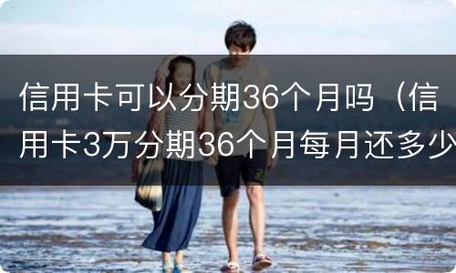 信用卡可以分期36个月吗（信用卡3万分期36个月每月还多少?）