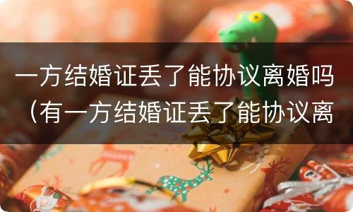 一方结婚证丢了能协议离婚吗（有一方结婚证丢了能协议离婚吗?）