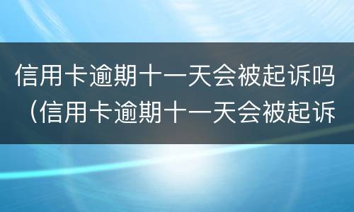 信用卡逾期十一天会被起诉吗（信用卡逾期十一天会被起诉吗知乎）