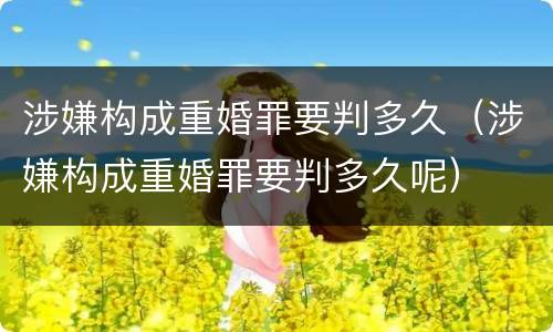 涉嫌构成重婚罪要判多久（涉嫌构成重婚罪要判多久呢）