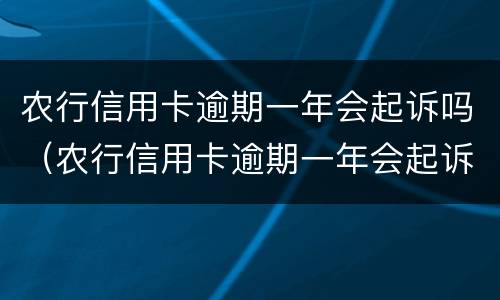 农行信用卡逾期一年会起诉吗（农行信用卡逾期一年会起诉吗怎么办）