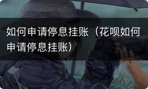 如何申请停息挂账（花呗如何申请停息挂账）