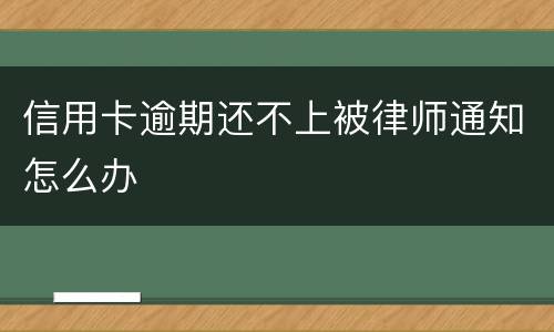 信用卡逾期还不上被律师通知怎么办
