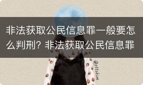 非法获取公民信息罪一般要怎么判刑? 非法获取公民信息罪量刑