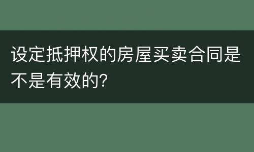设定抵押权的房屋买卖合同是不是有效的？