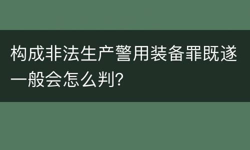 构成非法生产警用装备罪既遂一般会怎么判？