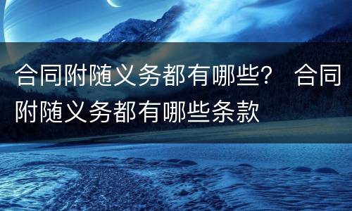合同附随义务都有哪些？ 合同附随义务都有哪些条款