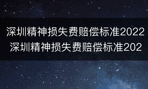 深圳精神损失费赔偿标准2022 深圳精神损失费赔偿标准2020