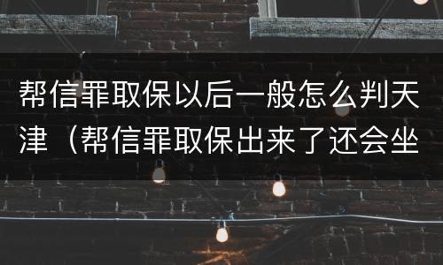 帮信罪取保以后一般怎么判天津（帮信罪取保出来了还会坐牢吗）