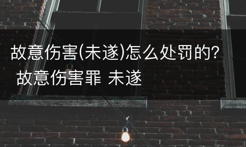 故意伤害(未遂)怎么处罚的？ 故意伤害罪 未遂