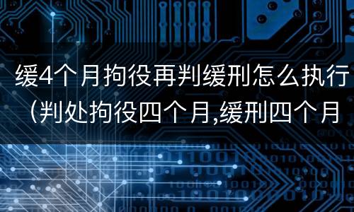 缓4个月拘役再判缓刑怎么执行（判处拘役四个月,缓刑四个月）