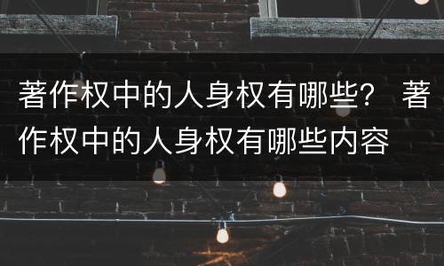 著作权中的人身权有哪些？ 著作权中的人身权有哪些内容