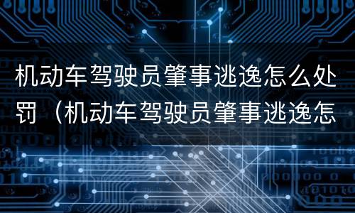 机动车驾驶员肇事逃逸怎么处罚（机动车驾驶员肇事逃逸怎么处罚的）