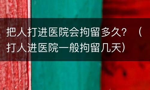 把人打进医院会拘留多久？（打人进医院一般拘留几天）