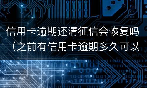 信用卡逾期还清征信会恢复吗（之前有信用卡逾期多久可以恢复征信）