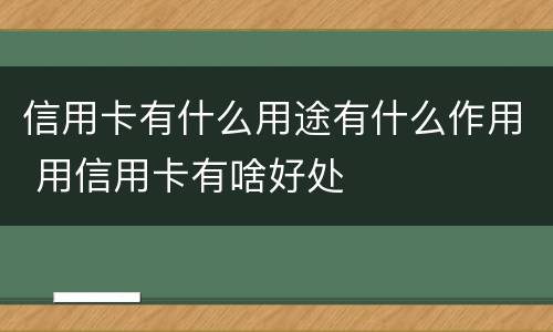 信用卡有什么用途有什么作用 用信用卡有啥好处
