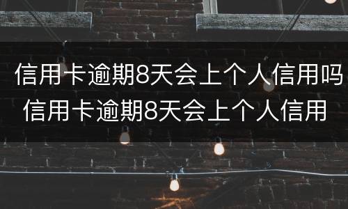 信用卡逾期8天会上个人信用吗 信用卡逾期8天会上个人信用吗