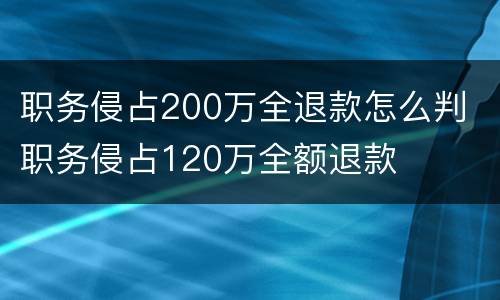 职务侵占200万全退款怎么判 职务侵占120万全额退款