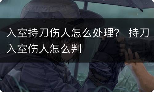 入室持刀伤人怎么处理？ 持刀入室伤人怎么判