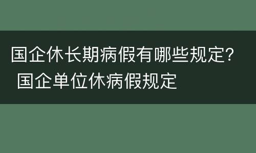 国企休长期病假有哪些规定？ 国企单位休病假规定