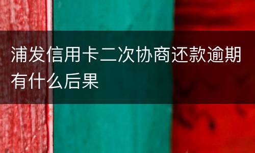浦发信用卡二次协商还款逾期有什么后果
