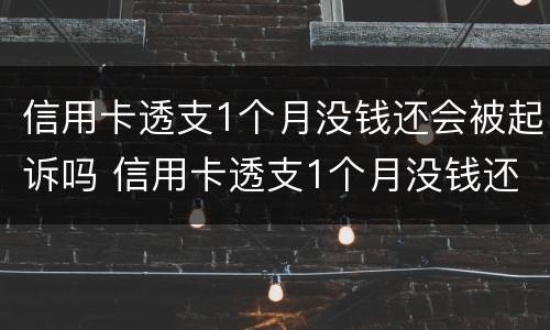 信用卡透支1个月没钱还会被起诉吗 信用卡透支1个月没钱还会被起诉吗为什么