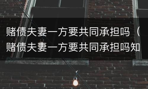 赌债夫妻一方要共同承担吗（赌债夫妻一方要共同承担吗知乎）