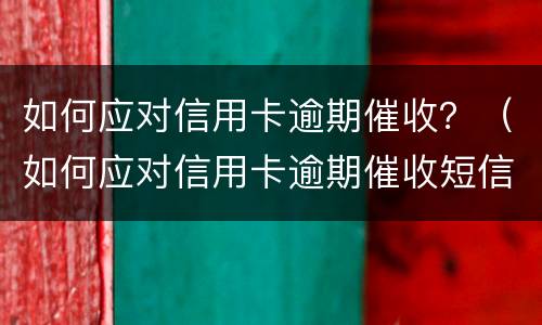 如何应对信用卡逾期催收？（如何应对信用卡逾期催收短信）