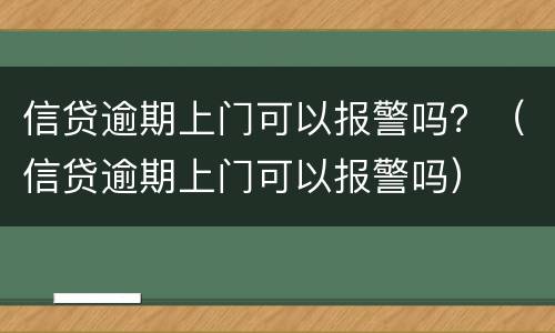 信贷逾期上门可以报警吗？（信贷逾期上门可以报警吗）