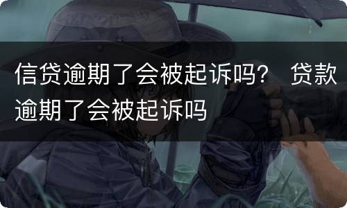 信贷逾期了会被起诉吗？ 贷款逾期了会被起诉吗