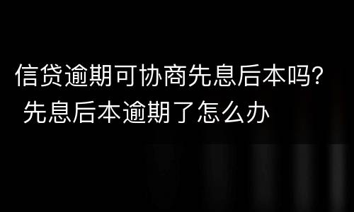 信贷逾期可协商先息后本吗？ 先息后本逾期了怎么办