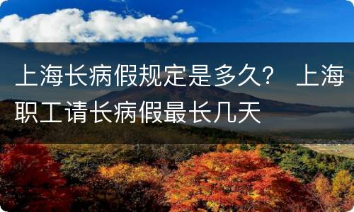 上海长病假规定是多久？ 上海职工请长病假最长几天