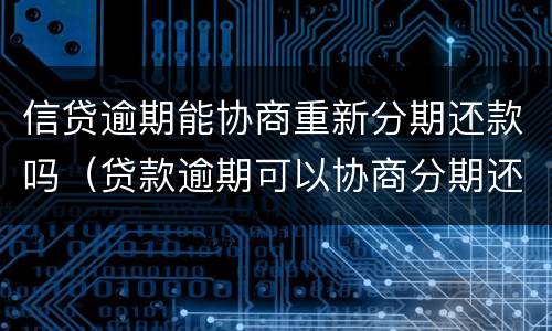 信贷逾期能协商重新分期还款吗（贷款逾期可以协商分期还款吗）