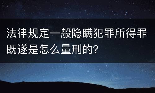 法律规定一般隐瞒犯罪所得罪既遂是怎么量刑的？