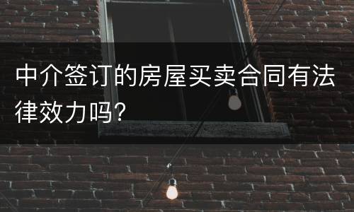 中介签订的房屋买卖合同有法律效力吗?