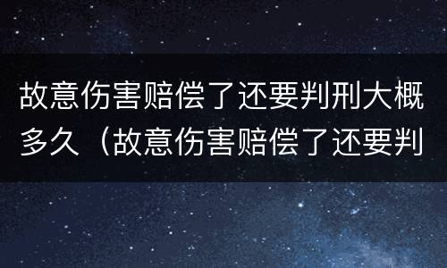 故意伤害赔偿了还要判刑大概多久（故意伤害赔偿了还要判刑大概多久呢）