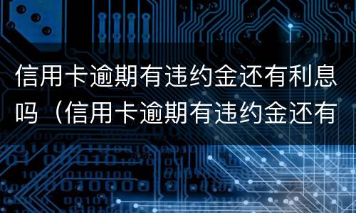信用卡逾期有违约金还有利息吗（信用卡逾期有违约金还有利息吗）