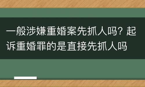 一般涉嫌重婚案先抓人吗? 起诉重婚罪的是直接先抓人吗