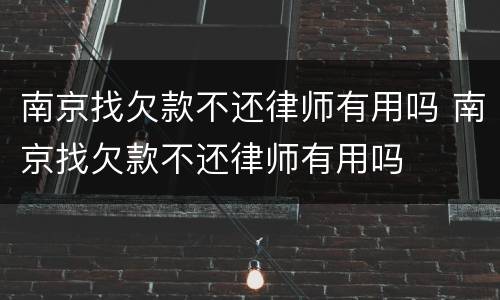 南京找欠款不还律师有用吗 南京找欠款不还律师有用吗