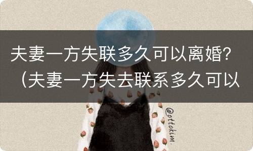夫妻一方失联多久可以离婚？（夫妻一方失去联系多久可以离婚）
