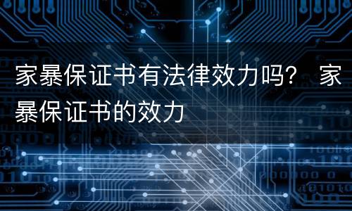 家暴保证书有法律效力吗？ 家暴保证书的效力