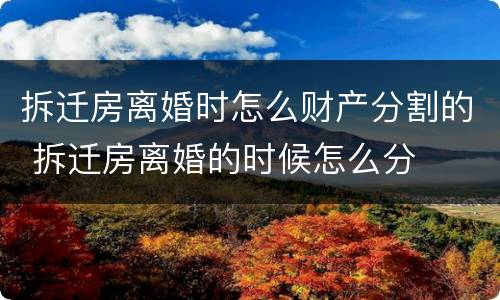 拆迁房离婚时怎么财产分割的 拆迁房离婚的时候怎么分