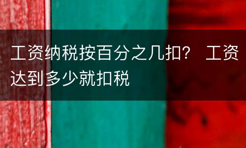 工资纳税按百分之几扣？ 工资达到多少就扣税