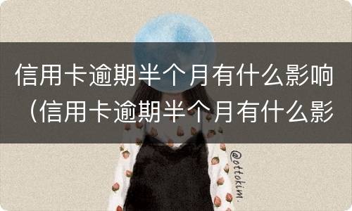 信用卡逾期半个月有什么影响（信用卡逾期半个月有什么影响吗）