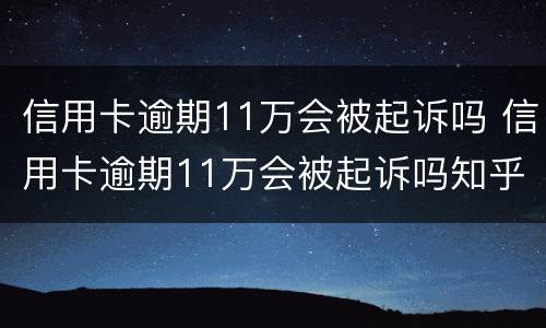 信用卡逾期11万会被起诉吗 信用卡逾期11万会被起诉吗知乎